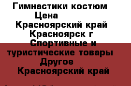 Гимнастики костюм › Цена ­ 1 500 - Красноярский край, Красноярск г. Спортивные и туристические товары » Другое   . Красноярский край